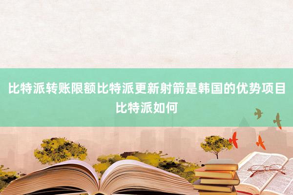 比特派转账限额比特派更新射箭是韩国的优势项目比特派如何