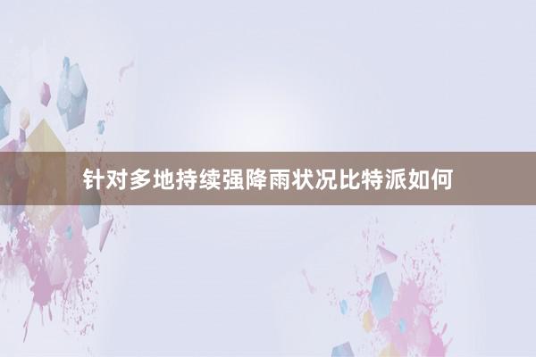 针对多地持续强降雨状况比特派如何