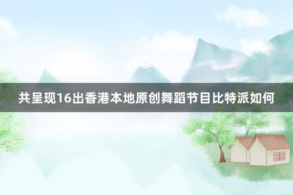 共呈现16出香港本地原创舞蹈节目比特派如何