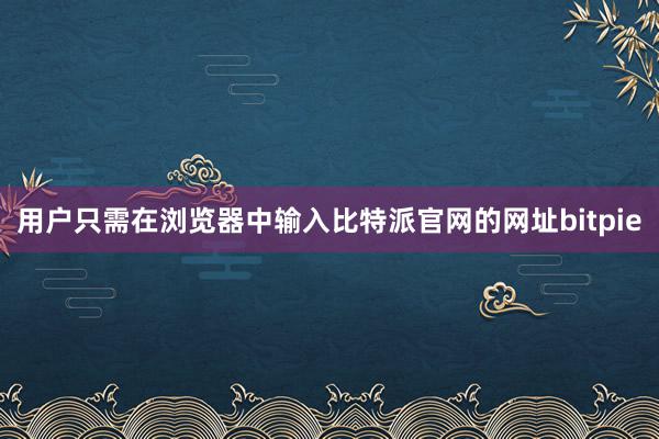 用户只需在浏览器中输入比特派官网的网址bitpie