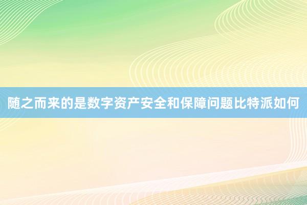 随之而来的是数字资产安全和保障问题比特派如何