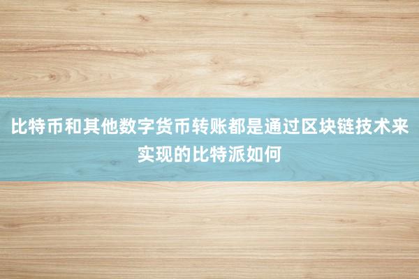 比特币和其他数字货币转账都是通过区块链技术来实现的比特派如何