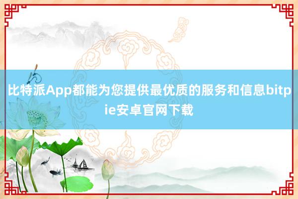 比特派App都能为您提供最优质的服务和信息bitpie安卓官网下载