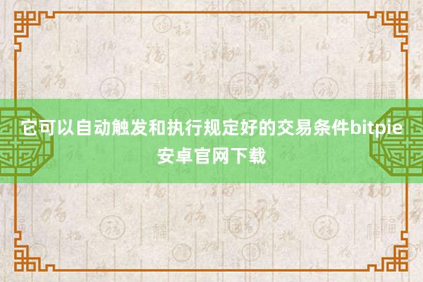 它可以自动触发和执行规定好的交易条件bitpie安卓官网下载