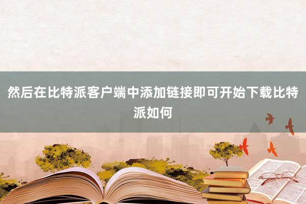 然后在比特派客户端中添加链接即可开始下载比特派如何