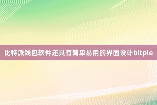 比特派钱包软件还具有简单易用的界面设计bitpie