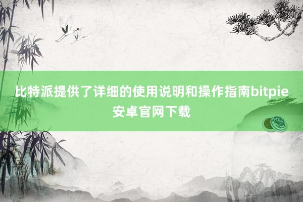 比特派提供了详细的使用说明和操作指南bitpie安卓官网下载