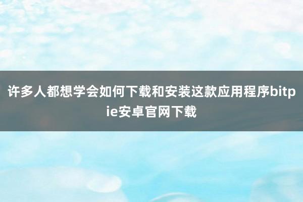 许多人都想学会如何下载和安装这款应用程序bitpie安卓官网下载