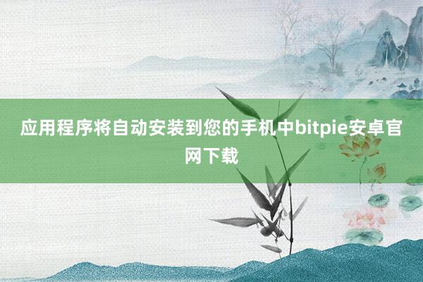 应用程序将自动安装到您的手机中bitpie安卓官网下载