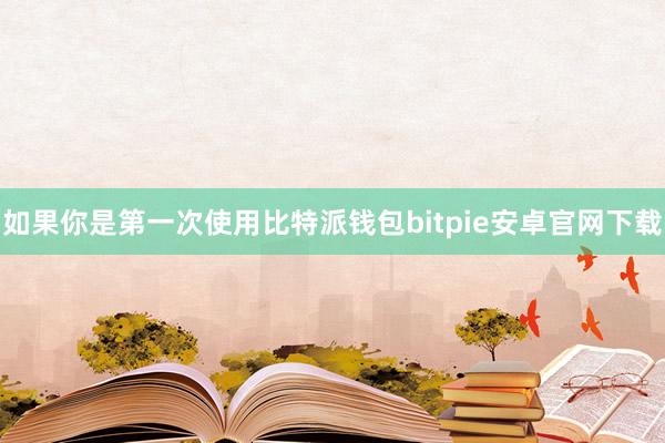 如果你是第一次使用比特派钱包bitpie安卓官网下载