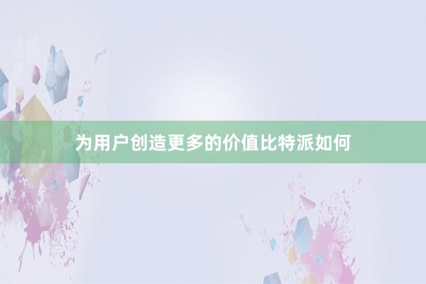 为用户创造更多的价值比特派如何