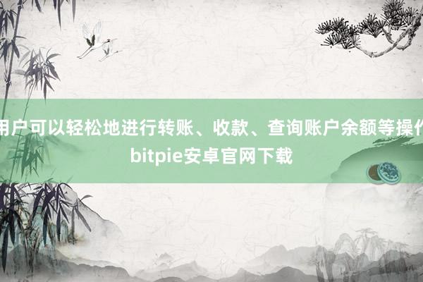 用户可以轻松地进行转账、收款、查询账户余额等操作bitpie安卓官网下载