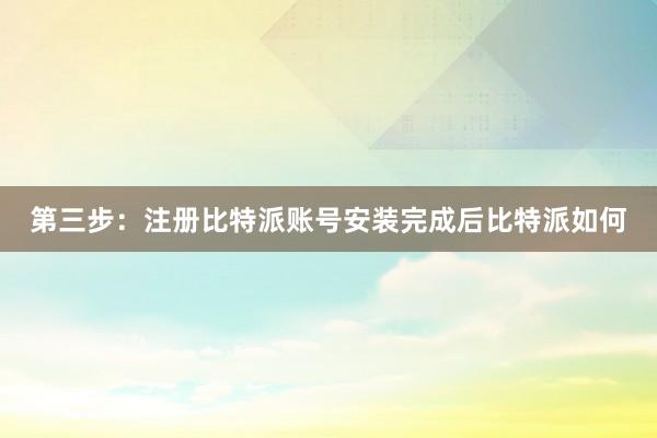 第三步：注册比特派账号安装完成后比特派如何