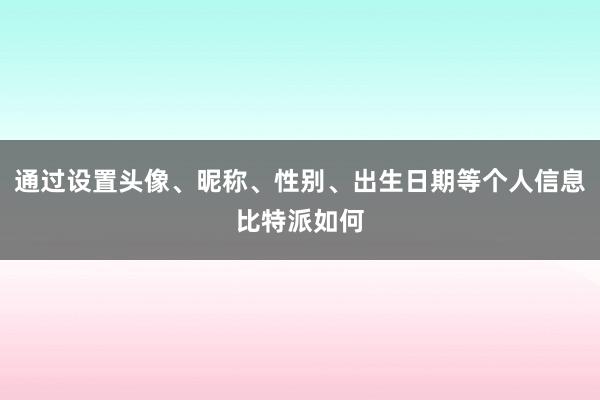 通过设置头像、昵称、性别、出生日期等个人信息比特派如何