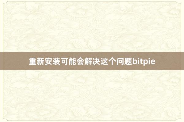 重新安装可能会解决这个问题bitpie