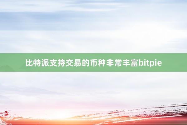 比特派支持交易的币种非常丰富bitpie