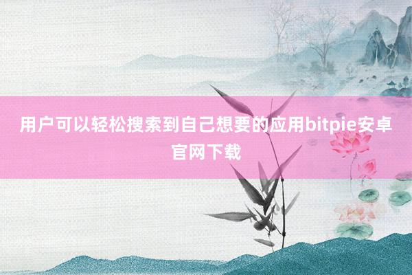 用户可以轻松搜索到自己想要的应用bitpie安卓官网下载