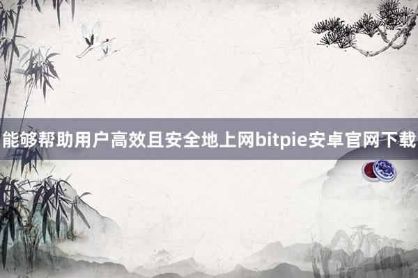 能够帮助用户高效且安全地上网bitpie安卓官网下载