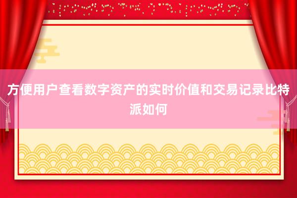 方便用户查看数字资产的实时价值和交易记录比特派如何