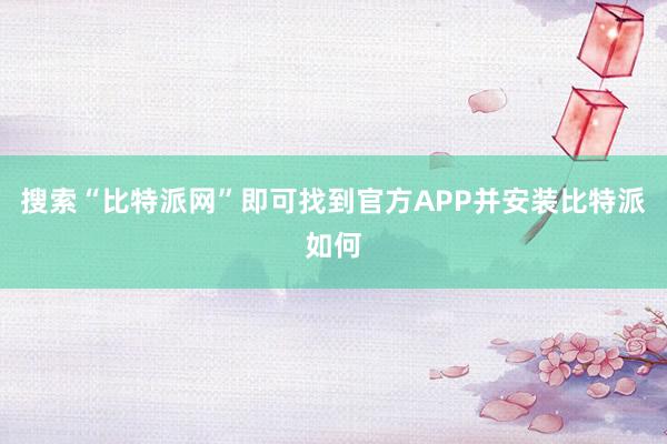 搜索“比特派网”即可找到官方APP并安装比特派如何