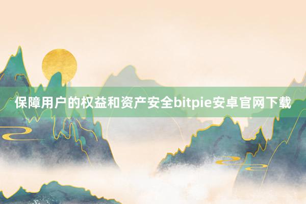 保障用户的权益和资产安全bitpie安卓官网下载