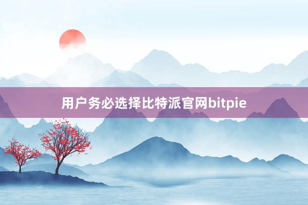 用户务必选择比特派官网bitpie