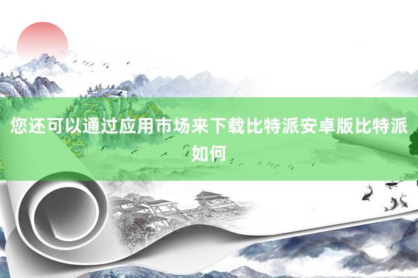 您还可以通过应用市场来下载比特派安卓版比特派如何