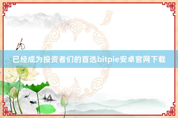 已经成为投资者们的首选bitpie安卓官网下载