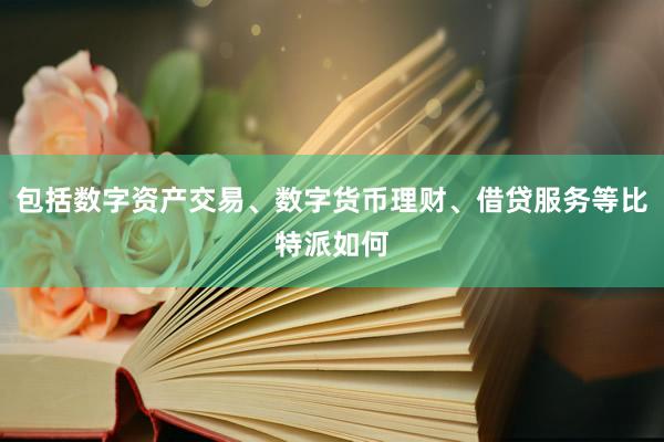 包括数字资产交易、数字货币理财、借贷服务等比特派如何