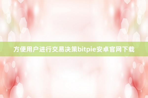 方便用户进行交易决策bitpie安卓官网下载