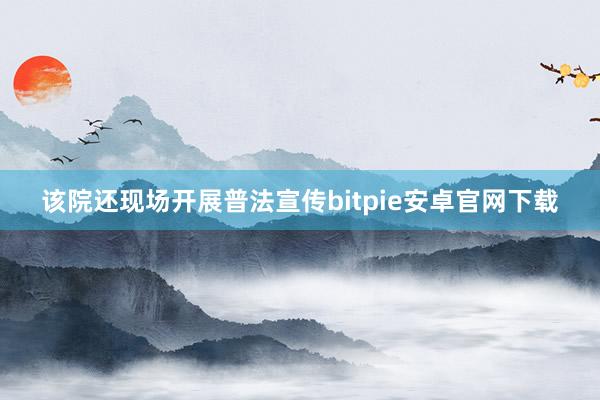 该院还现场开展普法宣传bitpie安卓官网下载