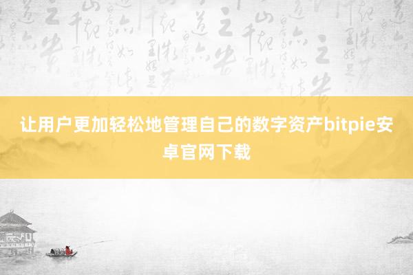 让用户更加轻松地管理自己的数字资产bitpie安卓官网下载