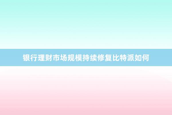 银行理财市场规模持续修复比特派如何