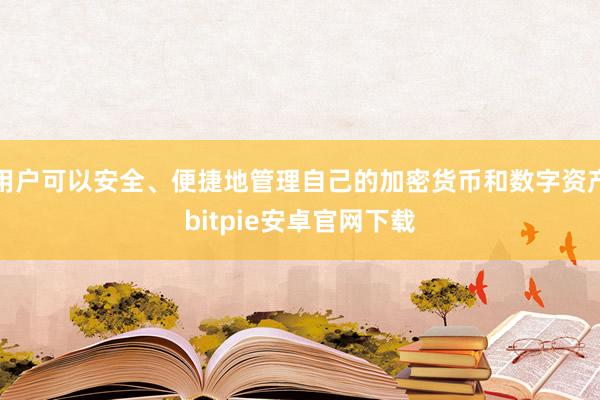 用户可以安全、便捷地管理自己的加密货币和数字资产bitpie安卓官网下载