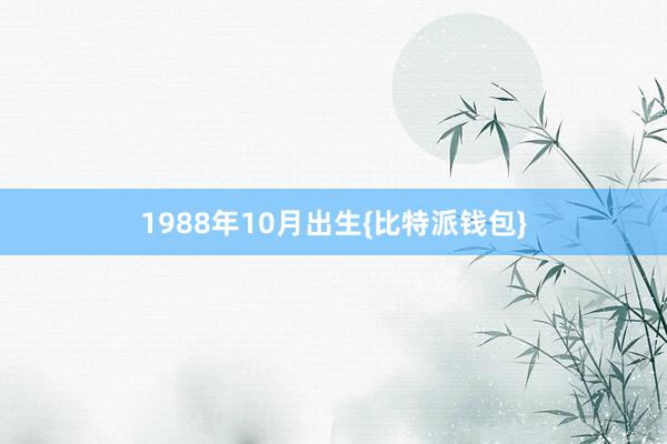 1988年10月出生{比特派钱包}