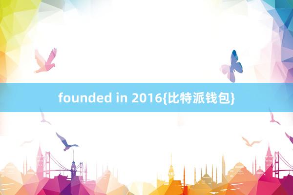 founded in 2016{比特派钱包}