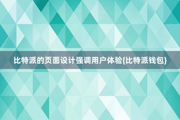 比特派的页面设计强调用户体验{比特派钱包}