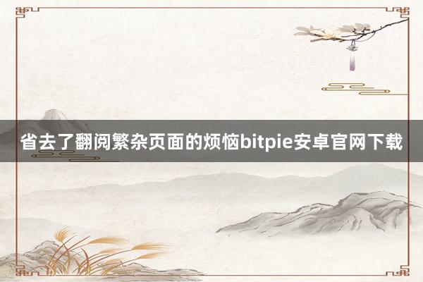 省去了翻阅繁杂页面的烦恼bitpie安卓官网下载