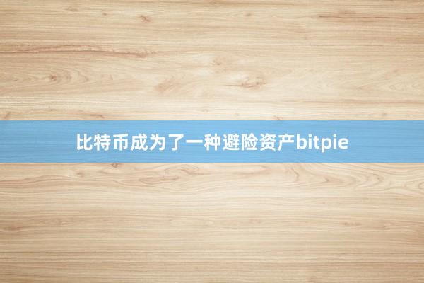 比特币成为了一种避险资产bitpie