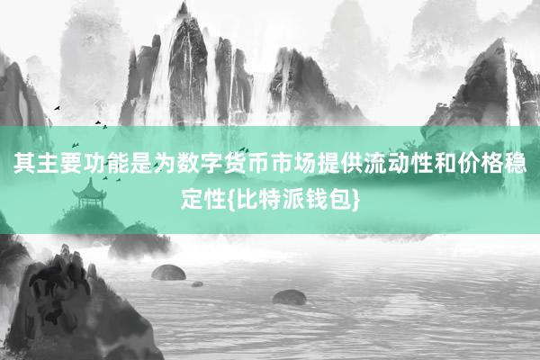 其主要功能是为数字货币市场提供流动性和价格稳定性{比特派钱包}