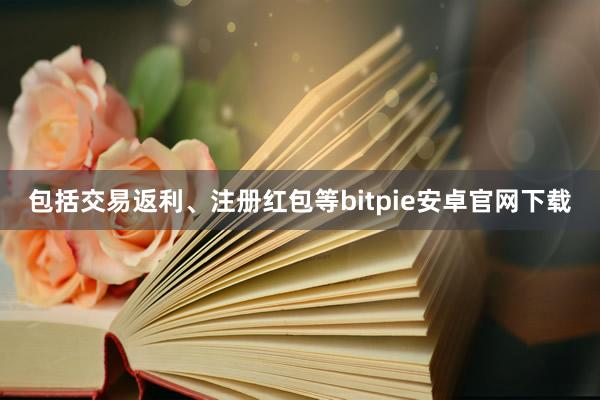 包括交易返利、注册红包等bitpie安卓官网下载