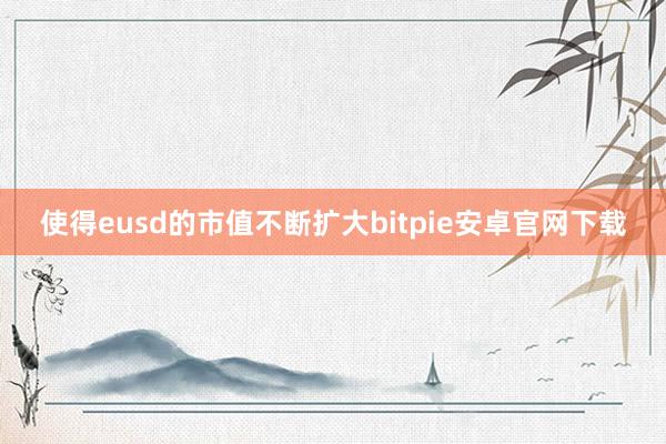 使得eusd的市值不断扩大bitpie安卓官网下载