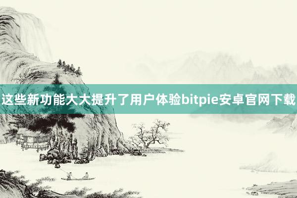 这些新功能大大提升了用户体验bitpie安卓官网下载