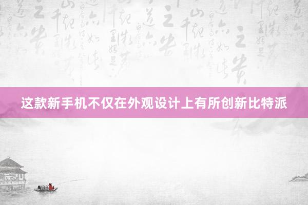 这款新手机不仅在外观设计上有所创新比特派