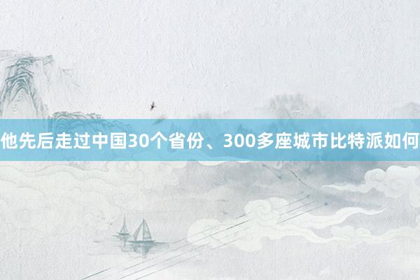 他先后走过中国30个省份、300多座城市比特派如何