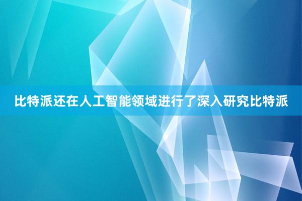 比特派还在人工智能领域进行了深入研究比特派