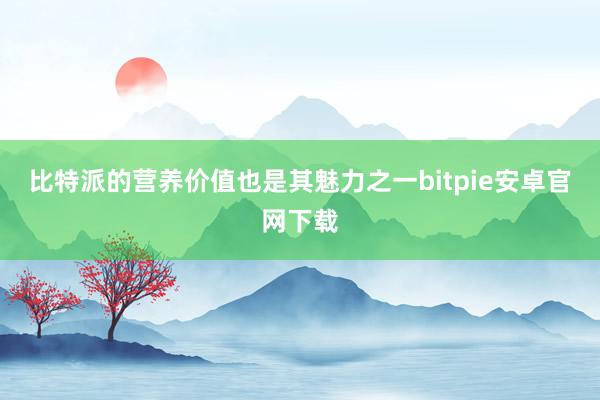 比特派的营养价值也是其魅力之一bitpie安卓官网下载