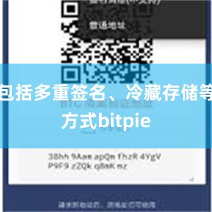 包括多重签名、冷藏存储等方式bitpie