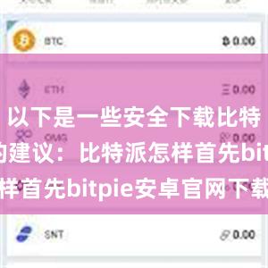 以下是一些安全下载比特派钱包的建议：比特派怎样首先bitpie安卓官网下载