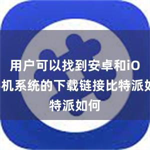 用户可以找到安卓和iOS手机系统的下载链接比特派如何